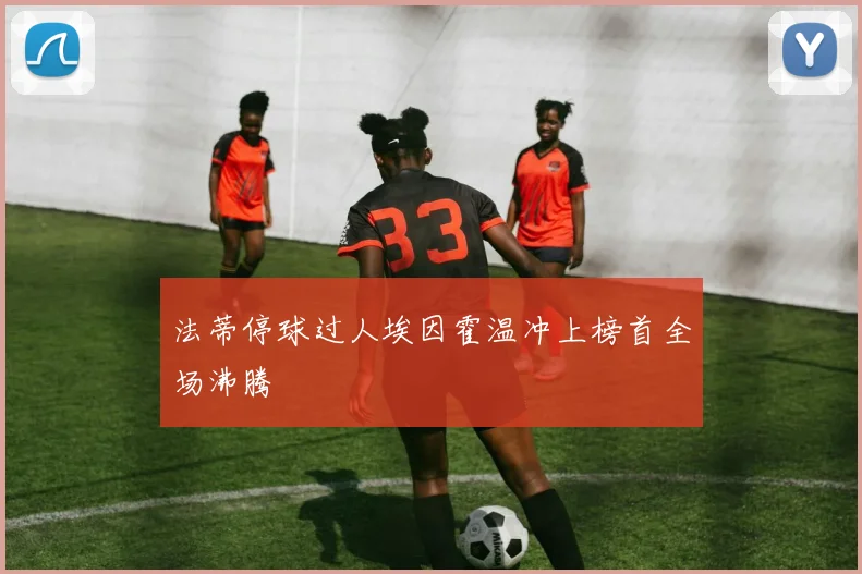 法蒂停球过人埃因霍温冲上榜首全场沸腾