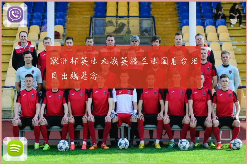 欧洲杯英法大战英格兰法国看台泪目出线悬念