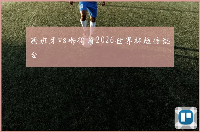 西班牙vs佛得角2026世界杯短传配合