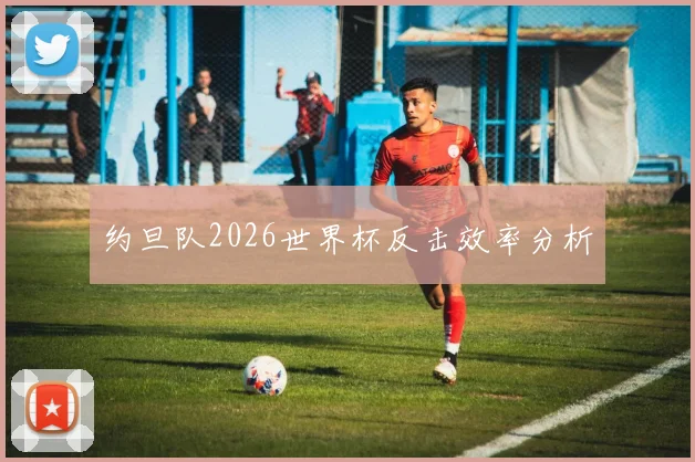 约旦队2026世界杯反击效率分析