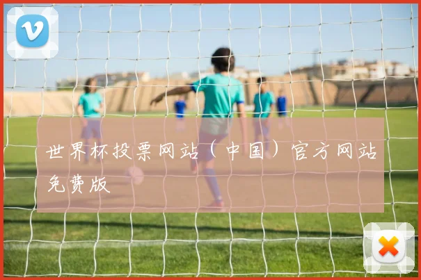 世界杯投票网站（中国）官方网站免费版