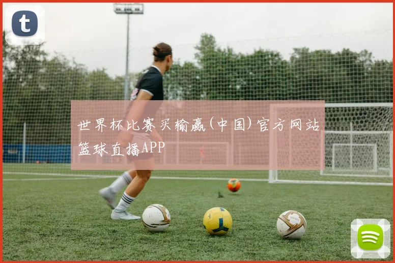 世界杯比赛买输赢(中国)官方网站篮球直播APP