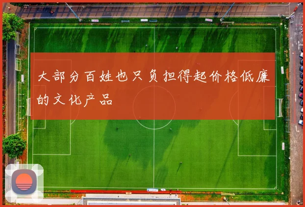 大部分百姓也只负担得起价格低廉的文化产品