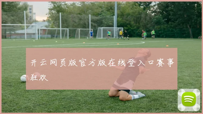 开云网页版官方版在线登入口赛事狂欢