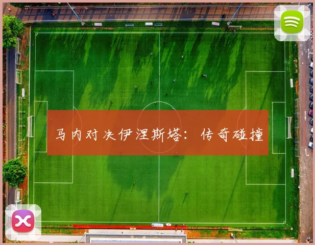 马内对决伊涅斯塔：传奇碰撞