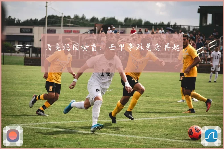 马竞稳固榜首，西甲争冠悬念再起