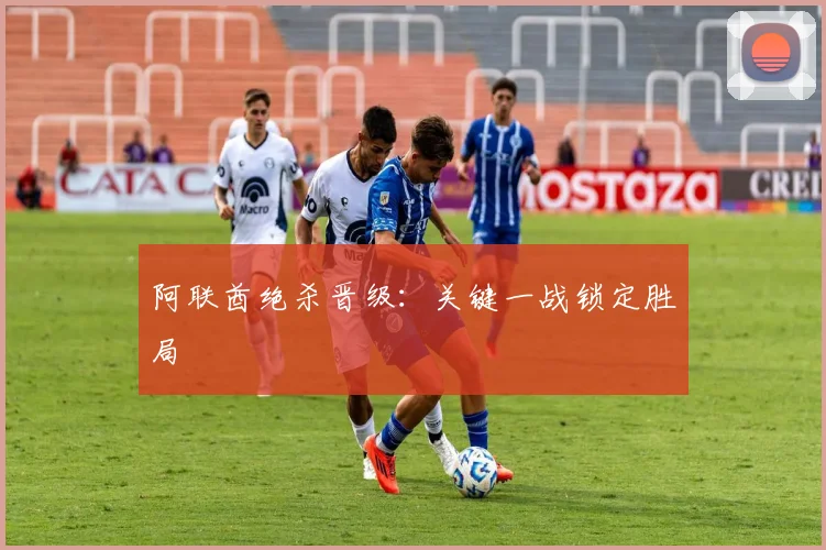 阿联酋绝杀晋级：关键一战锁定胜局
