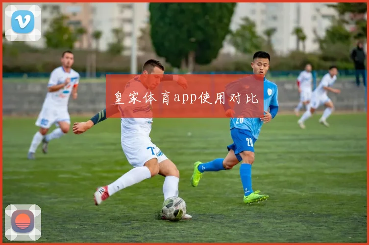 皇家体育app使用对比