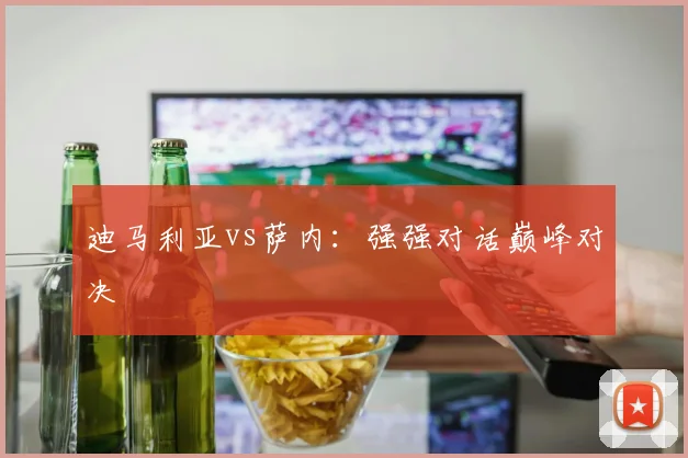 迪马利亚vs萨内：强强对话巅峰对决