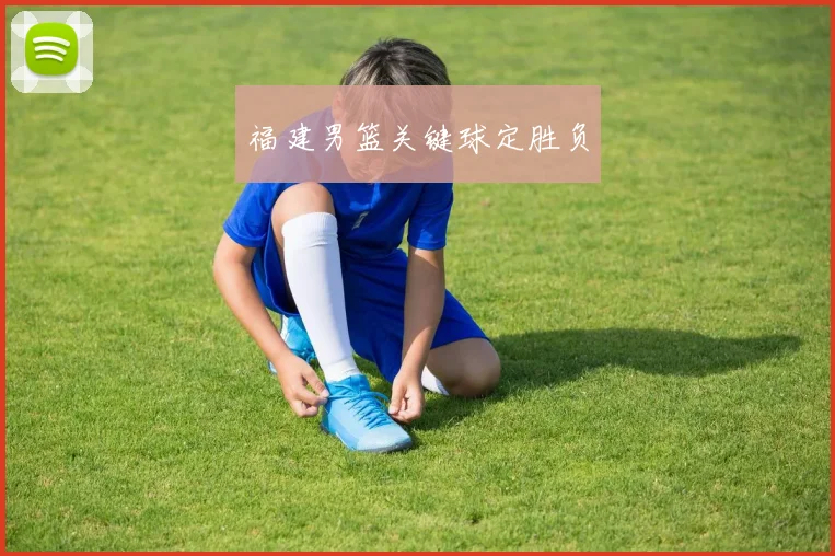 福建男篮关键球定胜负