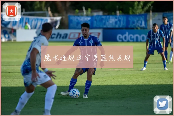 魔术迎战辽宁男篮焦点战