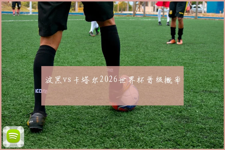 波黑vs卡塔尔2026世界杯晋级概率