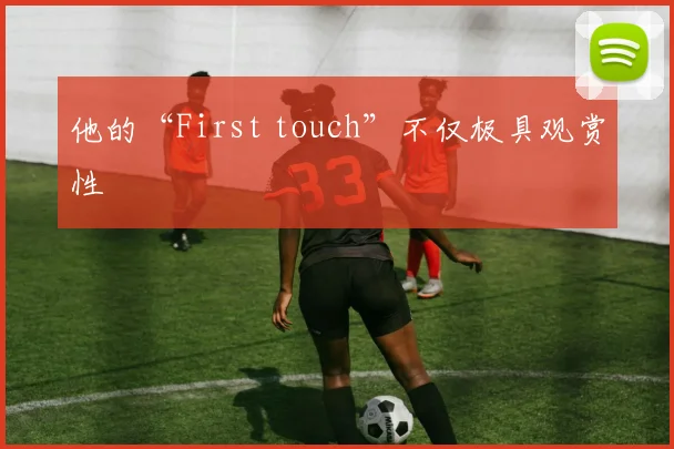 他的“First touch”不仅极具观赏性