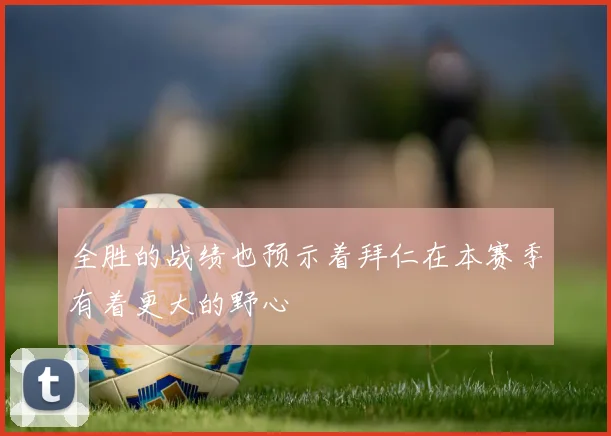全胜的战绩也预示着拜仁在本赛季有着更大的野心