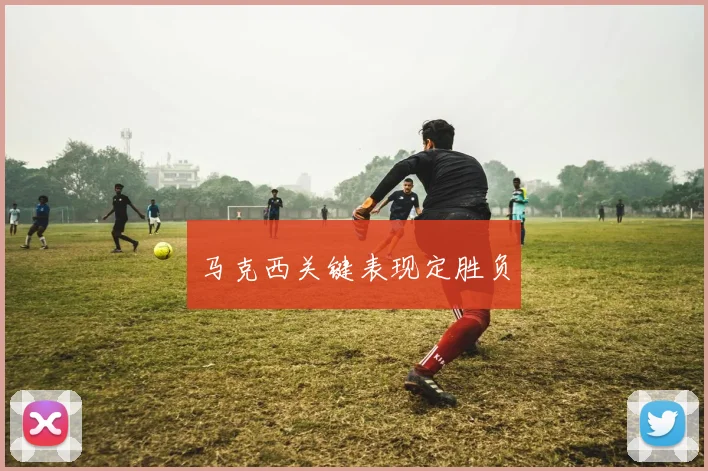 马克西关键表现定胜负