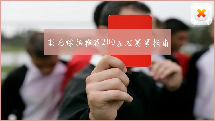 羽毛球拍推荐200左右赛事指南