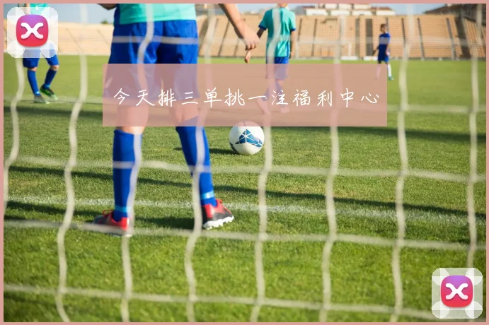 今天排三单挑一注福利中心