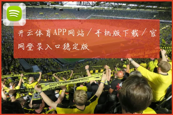 开云体育APP网站／手机版下载／官网登录入口稳定版