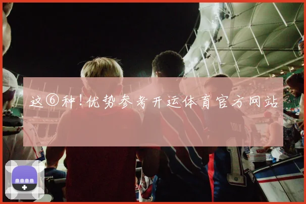 这⑥种!优势参考开运体育官方网站