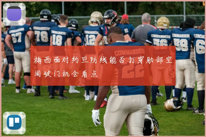 梅西面对约旦防线能否打穿肋部空间破门机会看点