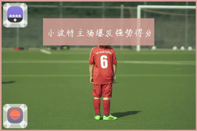 小波特主场爆发强势得分