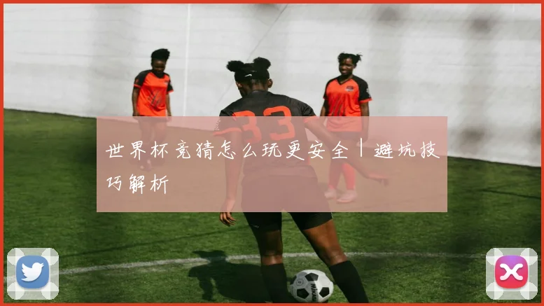 世界杯竞猜怎么玩更安全｜避坑技巧解析