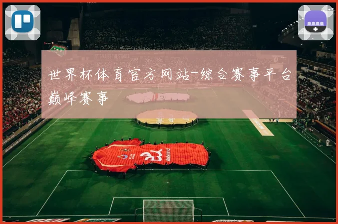 世界杯体育官方网站-综合赛事平台巅峰赛事