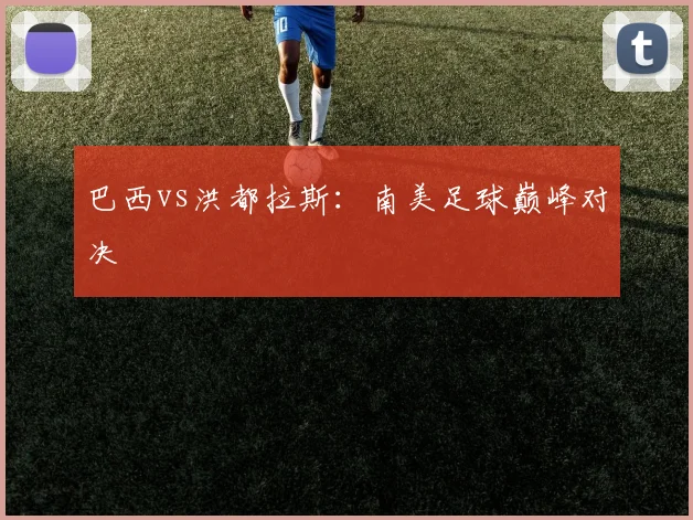 巴西vs洪都拉斯：南美足球巅峰对决