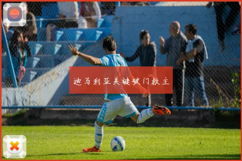迪马利亚关键破门救主