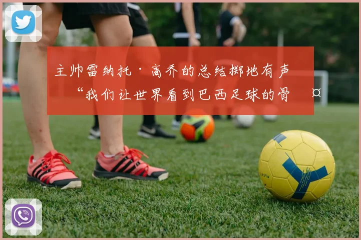 主帅雷纳托·高乔的总结掷地有声：“我们让世界看到巴西足球的骨头