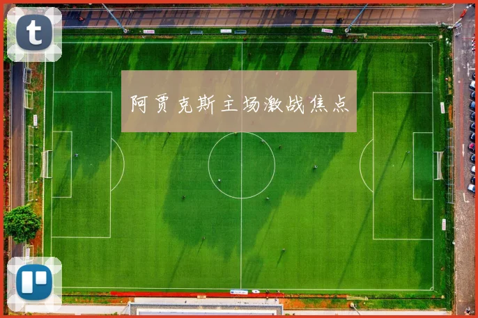 阿贾克斯主场激战焦点