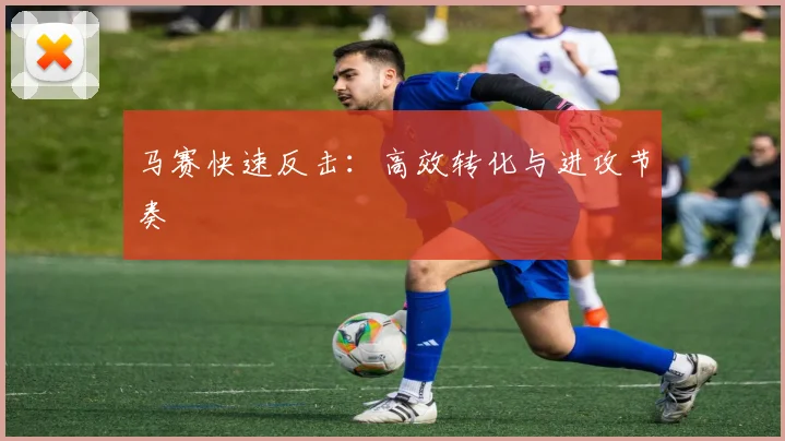 马赛快速反击：高效转化与进攻节奏