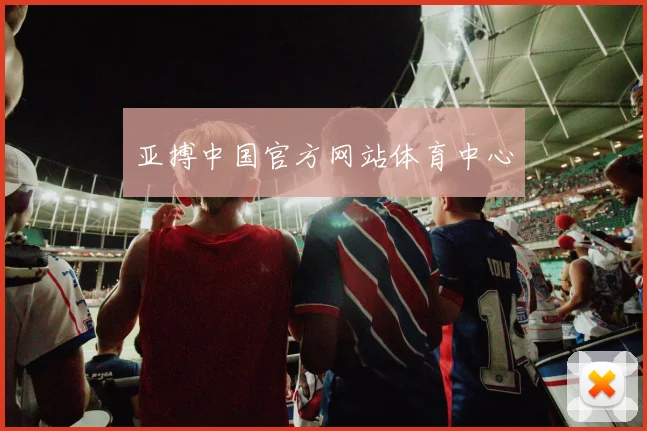 亚搏中国官方网站体育中心