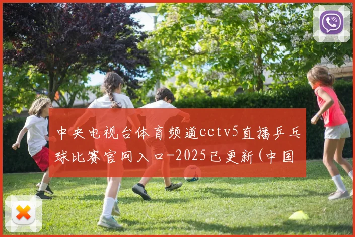中央电视台体育频道cctv5直播乒乓球比赛官网入口-2025已更新(中国)官方网站