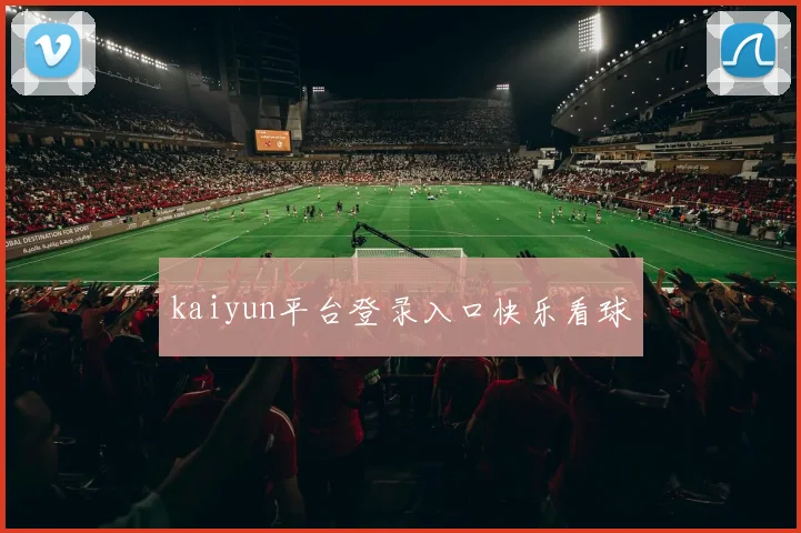 kaiyun平台登录入口快乐看球