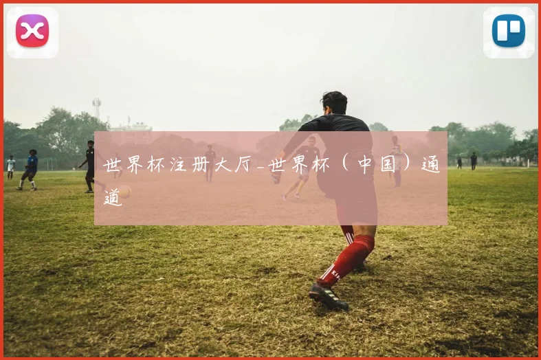 世界杯注册大厅_世界杯(中国)通道