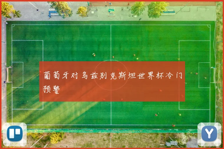 葡萄牙对乌兹别克斯坦世界杯冷门预警