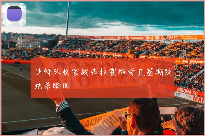 沙特队收官战弗拉霍维奇直塞撕防绝杀瞬间