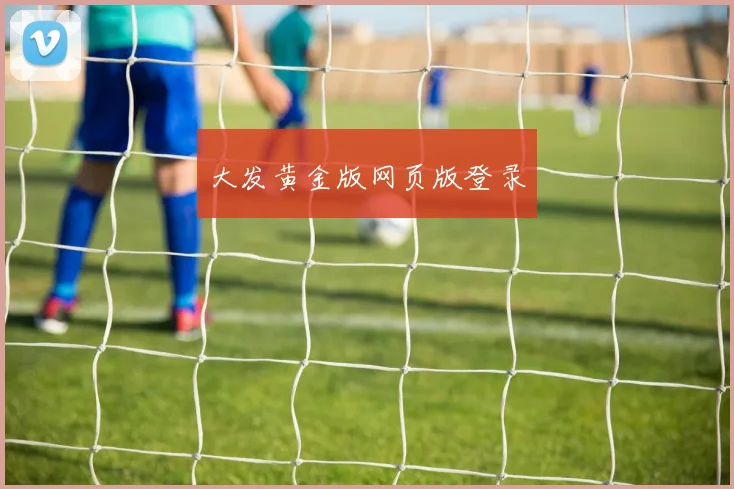 大发黄金版网页版登录