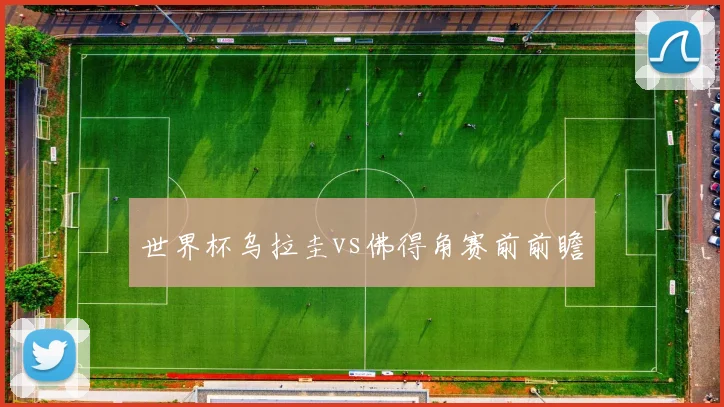 世界杯乌拉圭vs佛得角赛前前瞻