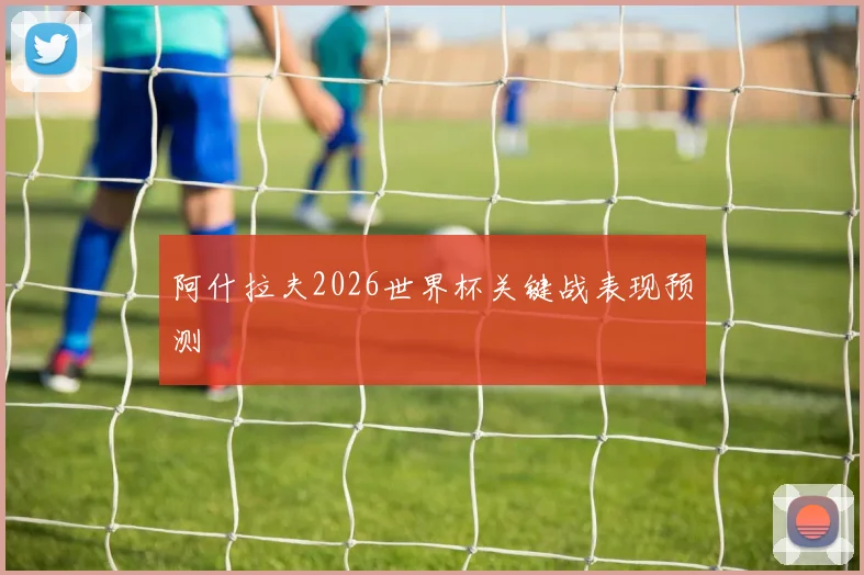 阿什拉夫2026世界杯关键战表现预测