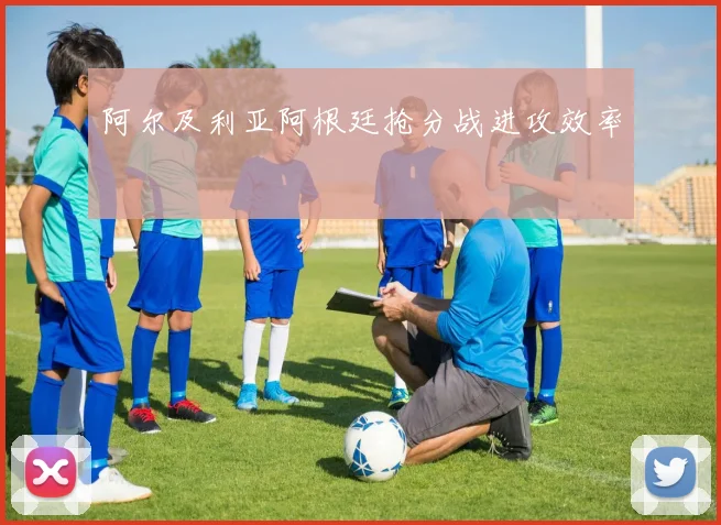 阿尔及利亚阿根廷抢分战进攻效率