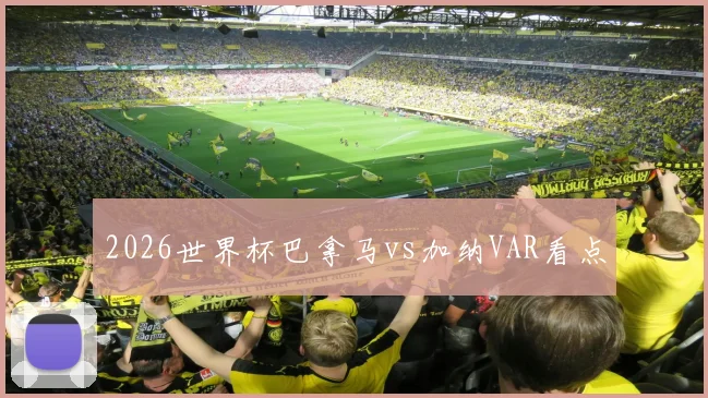 2026世界杯巴拿马vs加纳VAR看点