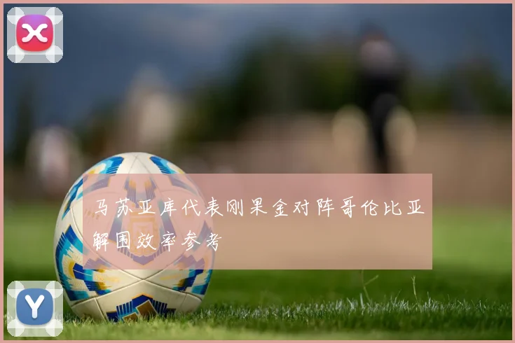 马苏亚库代表刚果金对阵哥伦比亚解围效率参考