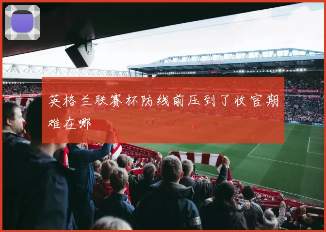 英格兰联赛杯防线前压到了收官期难在哪