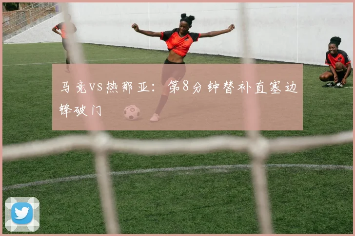 马竞vs热那亚：第8分钟替补直塞边锋破门