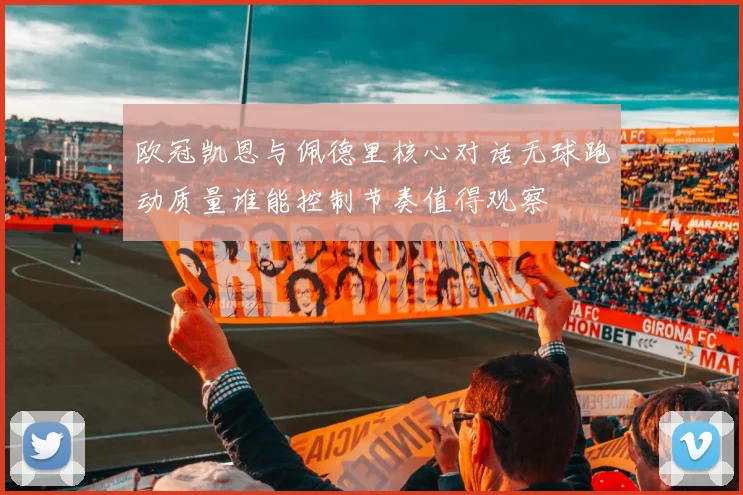 欧冠凯恩与佩德里核心对话无球跑动质量谁能控制节奏值得观察