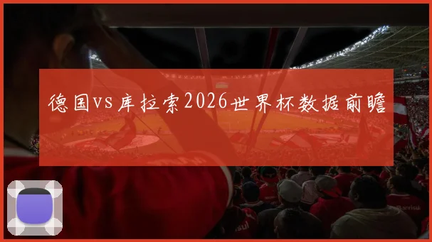 德国vs库拉索2026世界杯数据前瞻
