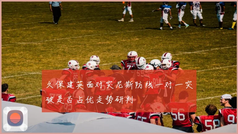久保建英面对突尼斯防线一对一突破是否占优走势研判