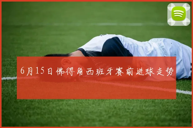 6月15日佛得角西班牙赛前进球走势